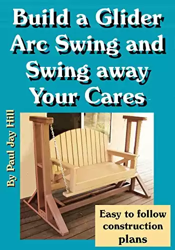 Build a Glider Arc Swing and Swing Away Your Cares: Easy to follow construction plans