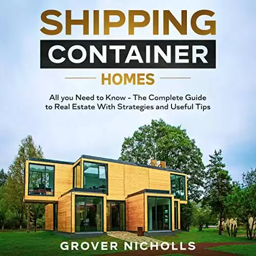Shipping Container Homes: All You Need to Know - The Complete Guide to Real Estate with Strategies and Useful Tips